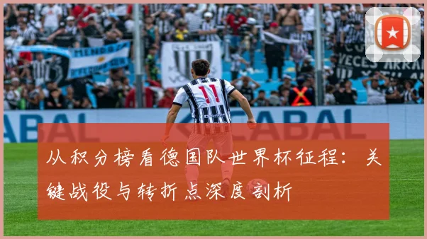 从积分榜看德国队世界杯征程：关键战役与转折点深度剖析