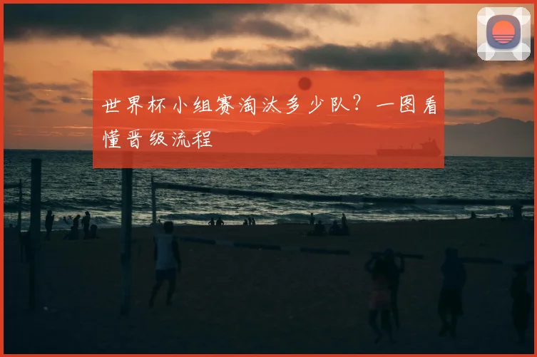 世界杯小组赛淘汰多少队？一图看懂晋级流程