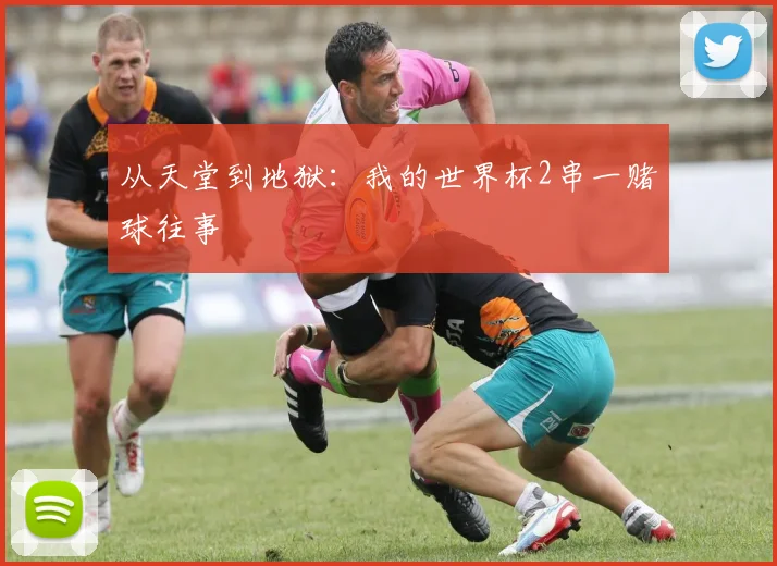 从天堂到地狱：我的世界杯2串一赌球往事