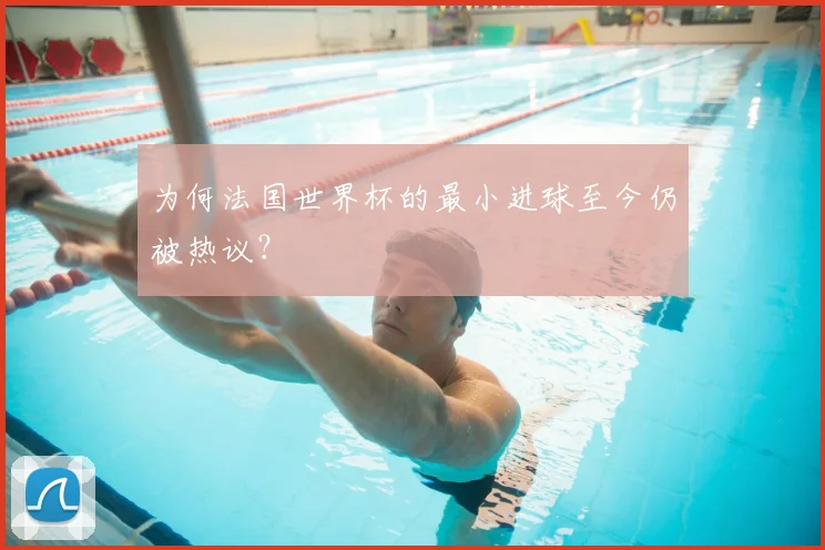 为何法国世界杯的最小进球至今仍被热议？