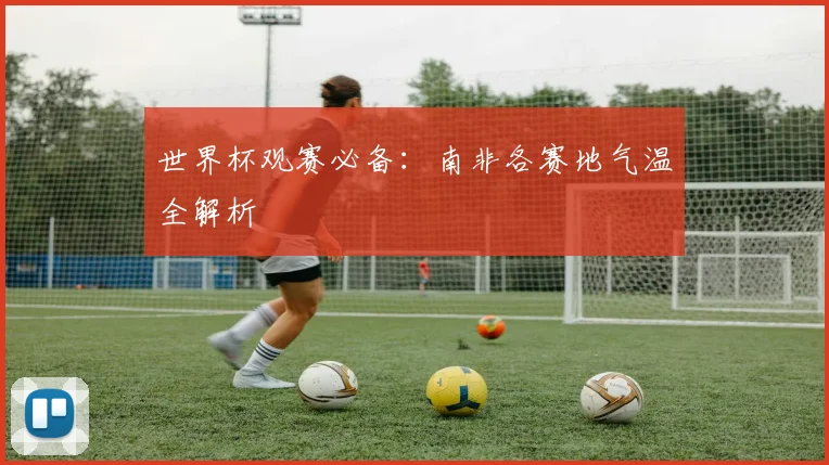 世界杯观赛必备：南非各赛地气温全解析