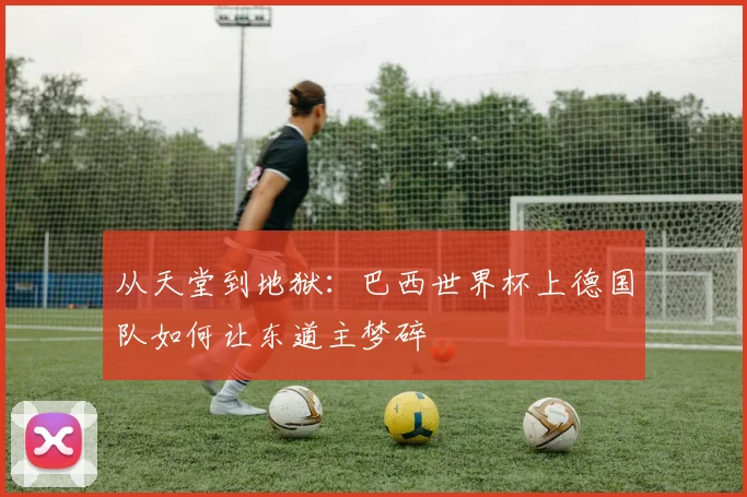 从天堂到地狱：巴西世界杯上德国队如何让东道主梦碎