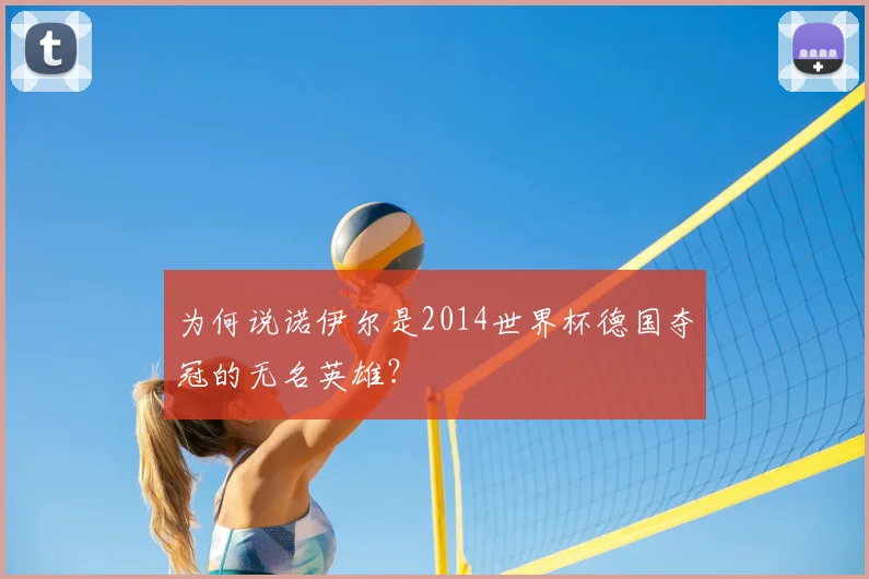 为何说诺伊尔是2014世界杯德国夺冠的无名英雄？