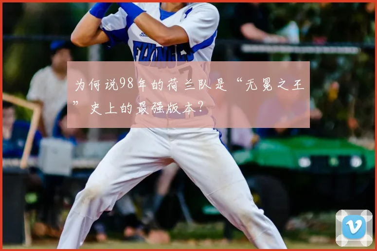 为何说98年的荷兰队是“无冕之王”史上的最强版本？