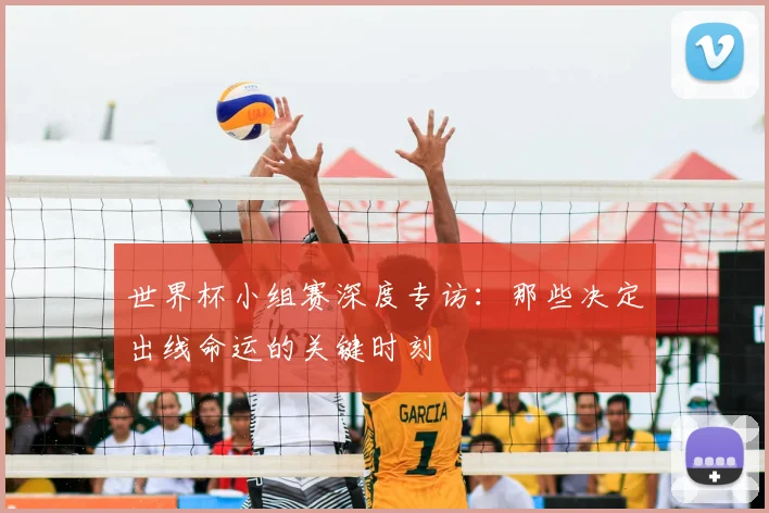 世界杯小组赛深度专访：那些决定出线命运的关键时刻
