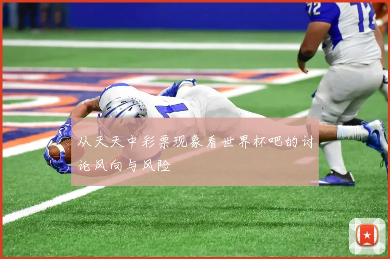 从天天中彩票现象看世界杯吧的讨论风向与风险