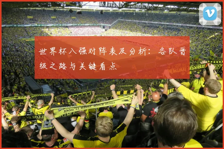 世界杯八强对阵表及分析：各队晋级之路与关键看点