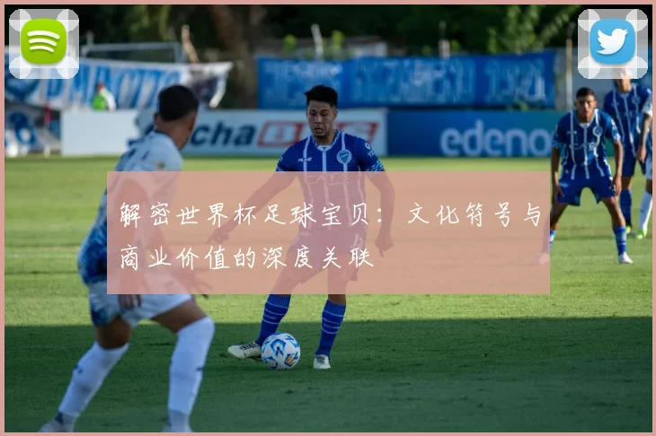 解密世界杯足球宝贝：文化符号与商业价值的深度关联